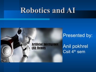 Robotics and AIRobotics and AI
Presented by:
Anil pokhrel
Csit 4th
sem
 