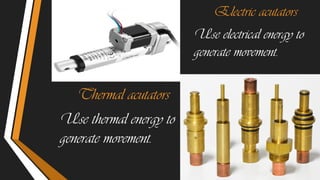 Thermal acutators
Use thermal energy to
generate movement.
Electric acutators
Use electrical energy to
generate movement.
 