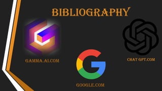 Bibliography
gamma.ai.com
Google.com
Chat gpt.com
 