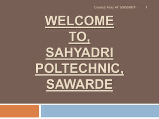 WELCOME
TO,
SAHYADRI
POLTECHNIC,
SAWARDE
1Contact: Afraz +918600899511
 