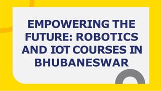 EMPOWERING THE
FUTURE: ROBOTICS
AND IOT COURSES IN
BHUBANESWAR
 