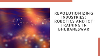 REVO LUTIO N IZ IN G
INDUSTRIES:
ROBOTICS AND IOT
TRAINING IN
BHUBANESWAR
 