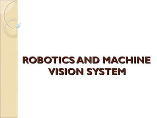 ROBOTICS AND MACHINEROBOTICS AND MACHINE
VISION SYSTEMVISION SYSTEM
 