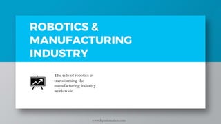 ROBOTICS &
MANUFACTURING
INDUSTRY
The role of robotics in
transforming the
manufacturing industry
worldwide.
www.bpautomation.com
 