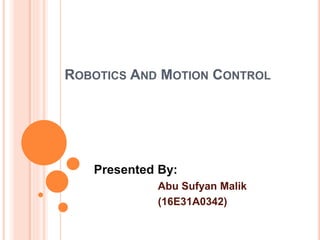 ROBOTICS AND MOTION CONTROL
Presented By:
Abu Sufyan Malik
(16E31A0342)
 