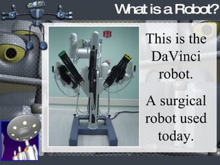 What is a Robot? This is the DaVinci robot. A surgical robot used today. 