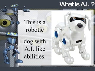 What is A.I. ? This is a robotic dog with A.I. like abilities. 