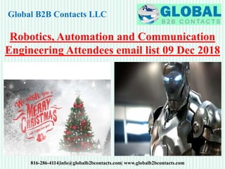 Global B2B Contacts LLC
816-286-4114|info@globalb2bcontacts.com| www.globalb2bcontacts.com
Robotics, Automation and Communication
Engineering Attendees email list 09 Dec 2018
 