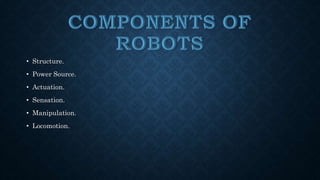 • Structure. 
• Power Source. 
• Actuation. 
• Sensation. 
• Manipulation. 
• Locomotion. 
 