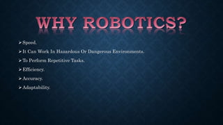 Speed. 
 It Can Work In Hazardous Or Dangerous Environments. 
To Perform Repetitive Tasks. 
Efficiency. 
Accuracy. 
Adaptability. 
 