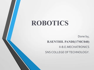 ROBOTICS
Done by,
B.SENTHIL PANDI(17MC040)
II-B.E.MECHATRONICS
SNS COLLEGE OFTECHNOLOGY.
 