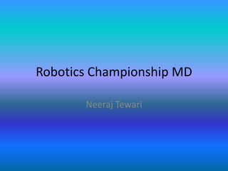 Robotics Championship MD
Neeraj Tewari

 