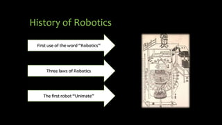 History of Robotics
First use of the word “Robotics”
Three laws of Robotics
The first robot “Unimate”
 