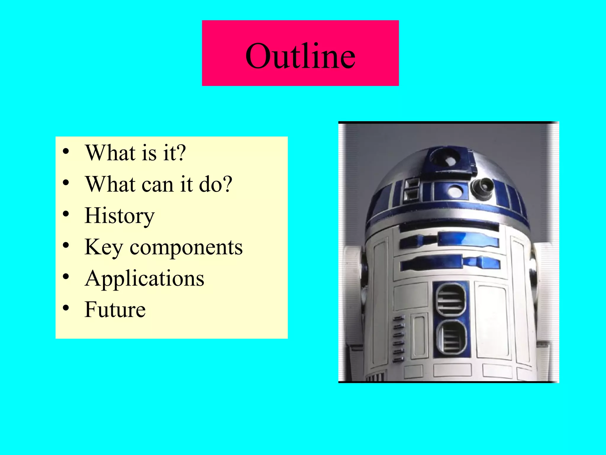 Outline 
• What is it? 
• What can it do? 
• History 
• Key components 
• Applications 
• Future 
 