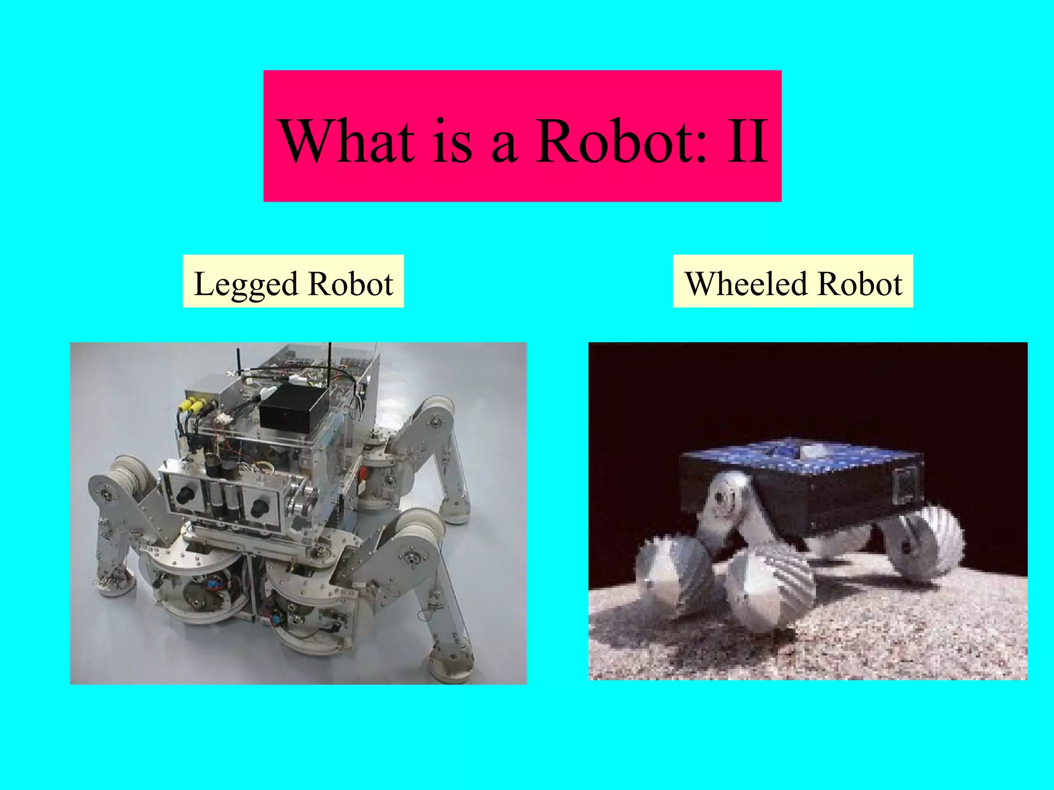 What is a Robot: II 
Legged Robot Wheeled Robot 
 