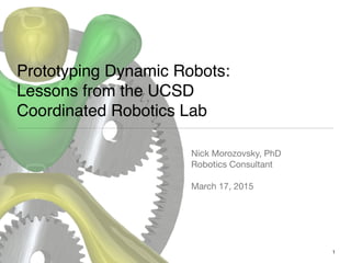 Prototyping Dynamic Robots:
Lessons from the UCSD
Coordinated Robotics Lab
Nick Morozovsky, PhD

Robotics Consultant

March 17, 2015
1
 
