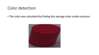 Color detection
• The color was calculated by finding the average color inside contours.
 