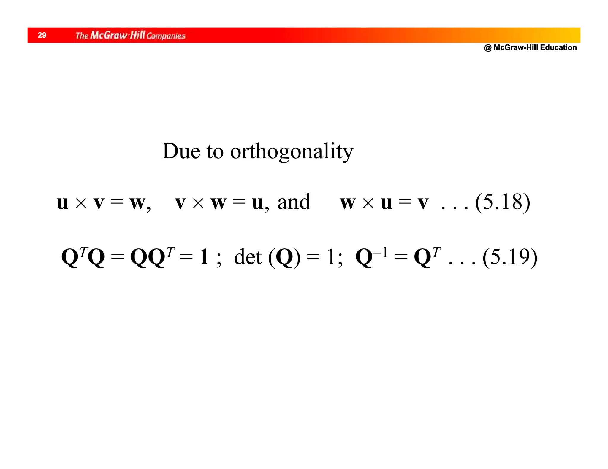 @ McGraw-Hill Education
29
u  v = w, v  w = u, and w  u = v . . . (5.18)
QTQ = QQT = 1 ; det (Q) = 1; Q1 = QT . . . (5.19)
Due to orthogonality
 