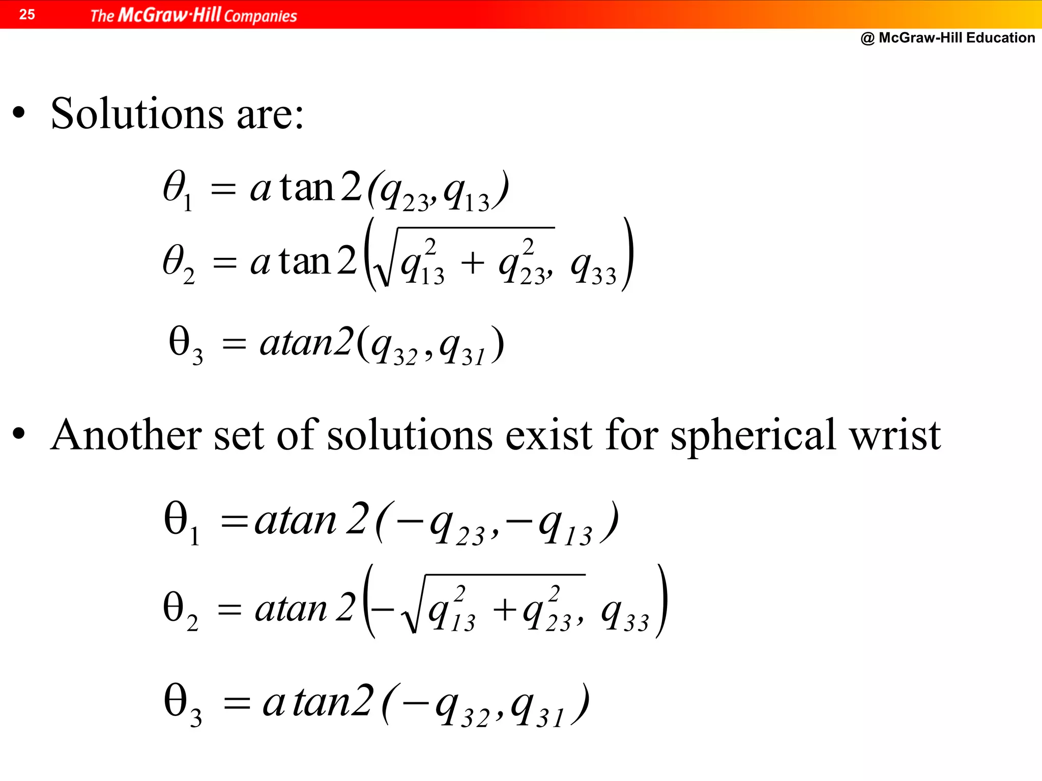 @ McGraw-Hill Education
25
)q,(qaθ 13231 2tan
 33
2
23
2
132 2tan q,qqaθ 
• Solutions are:
),( 333 12 qqatan2
• Another set of solutions exist for spherical wrist
)q,q(2atan 1323 1
 33
2
23
2
13 q,qq2atan 2
)q,q(tan2a 31323
 