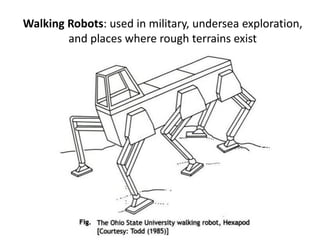 Walking Robots: used in military, undersea exploration,
and places where rough terrains exist
 