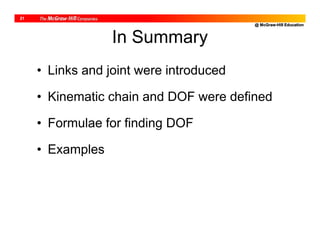 @ McGraw-Hill Education
21
In Summary
• Links and joint were introduced
• Kinematic chain and DOF were defined
• Formulae for finding DOF
• Examples
 