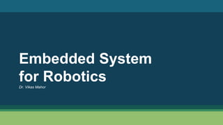 Embedded System
for Robotics
Dr. Vikas Mahor
 
