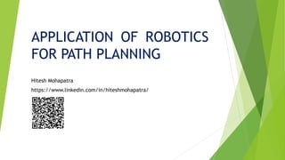 APPLICATION OF ROBOTICS
FOR PATH PLANNING
Hitesh Mohapatra
https://www.linkedin.com/in/hiteshmohapatra/
 