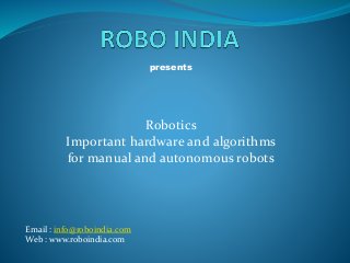 presents
Robotics
Important hardware and algorithms
for manual and autonomous robots
Email : info@roboindia.com
Web : www.roboindia.com
 