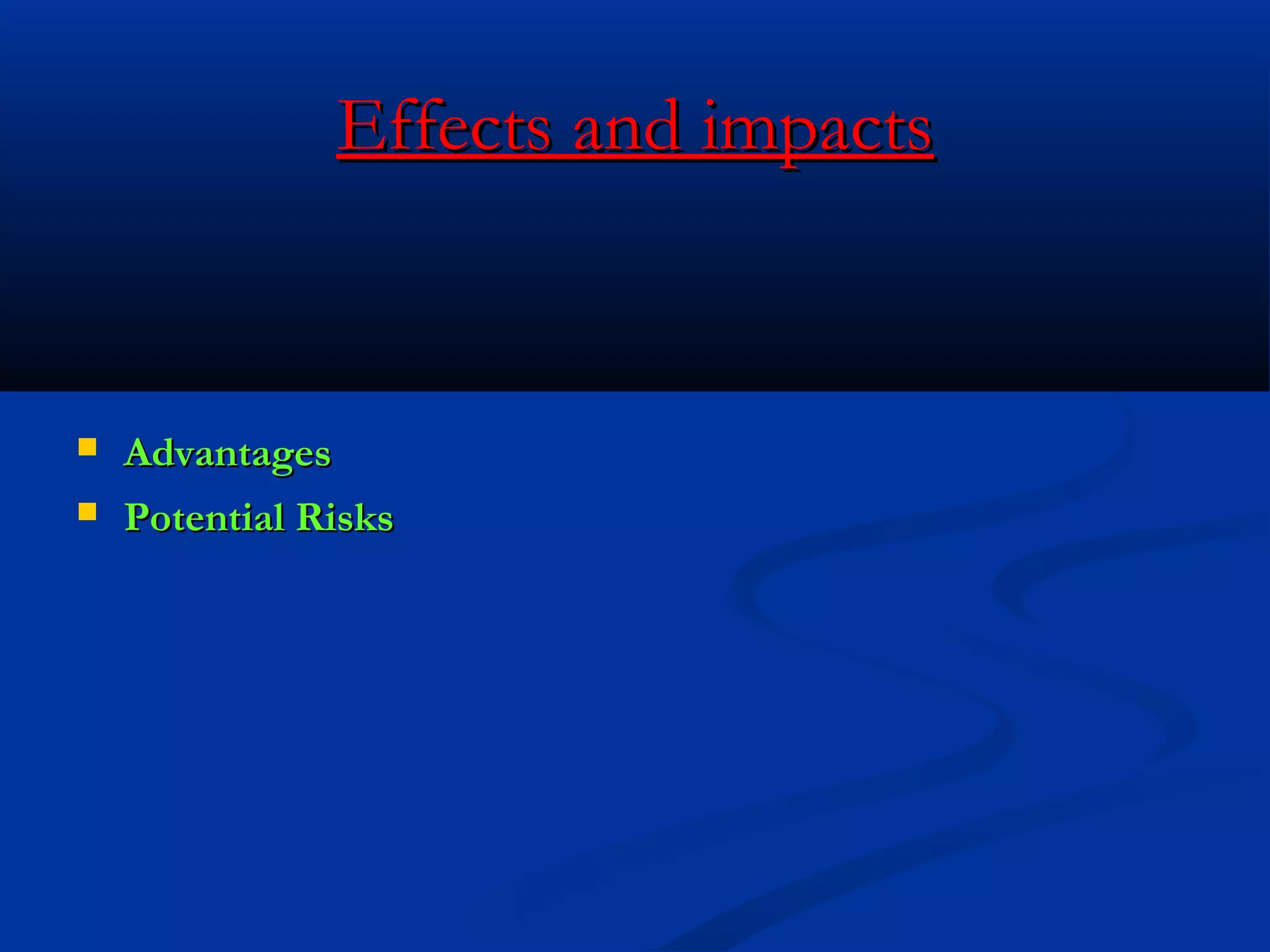 Effects and impacts




Advantages
Potential Risks

 