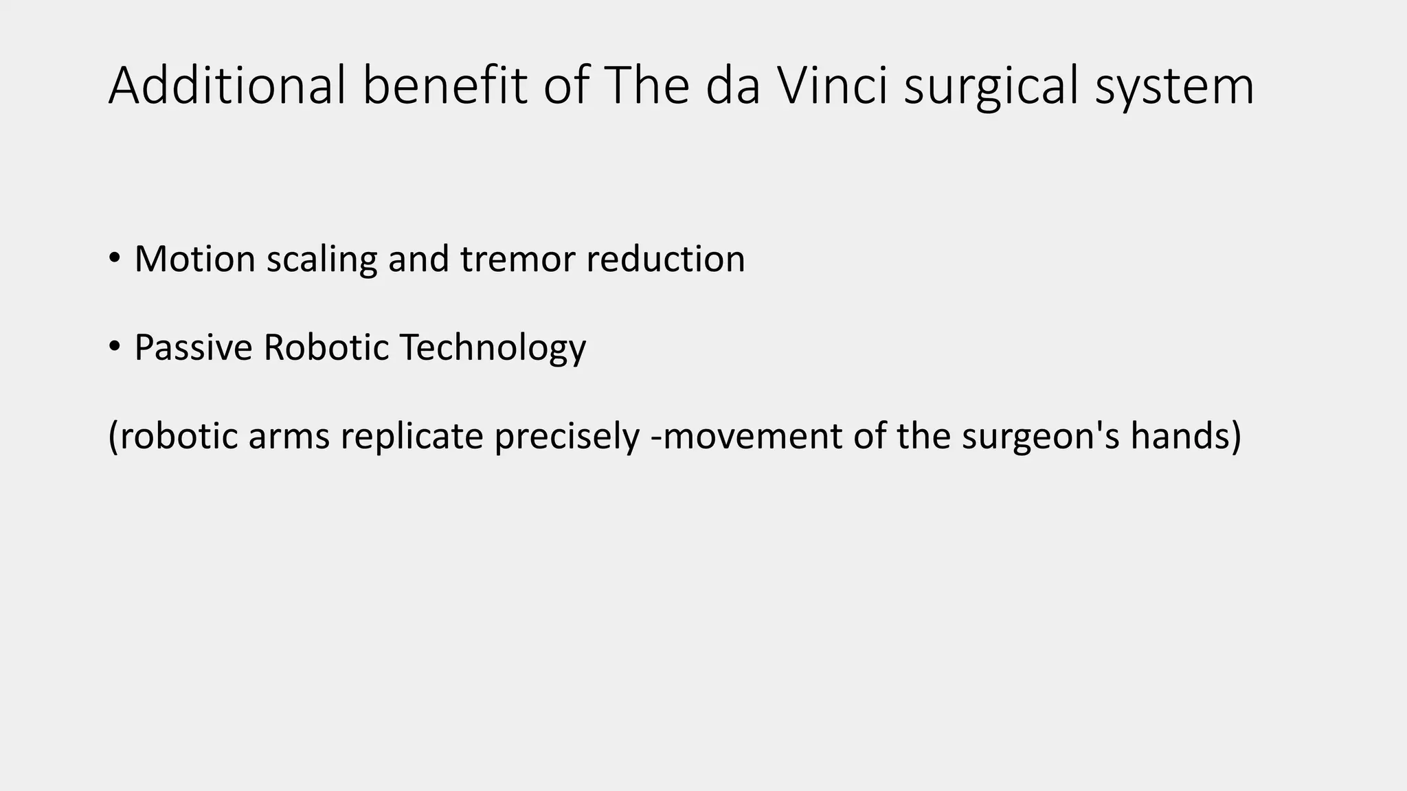 Additional benefit of The da Vinci surgical system
• Motion scaling and tremor reduction
• Passive Robotic Technology
(robotic arms replicate precisely -movement of the surgeon's hands)
 