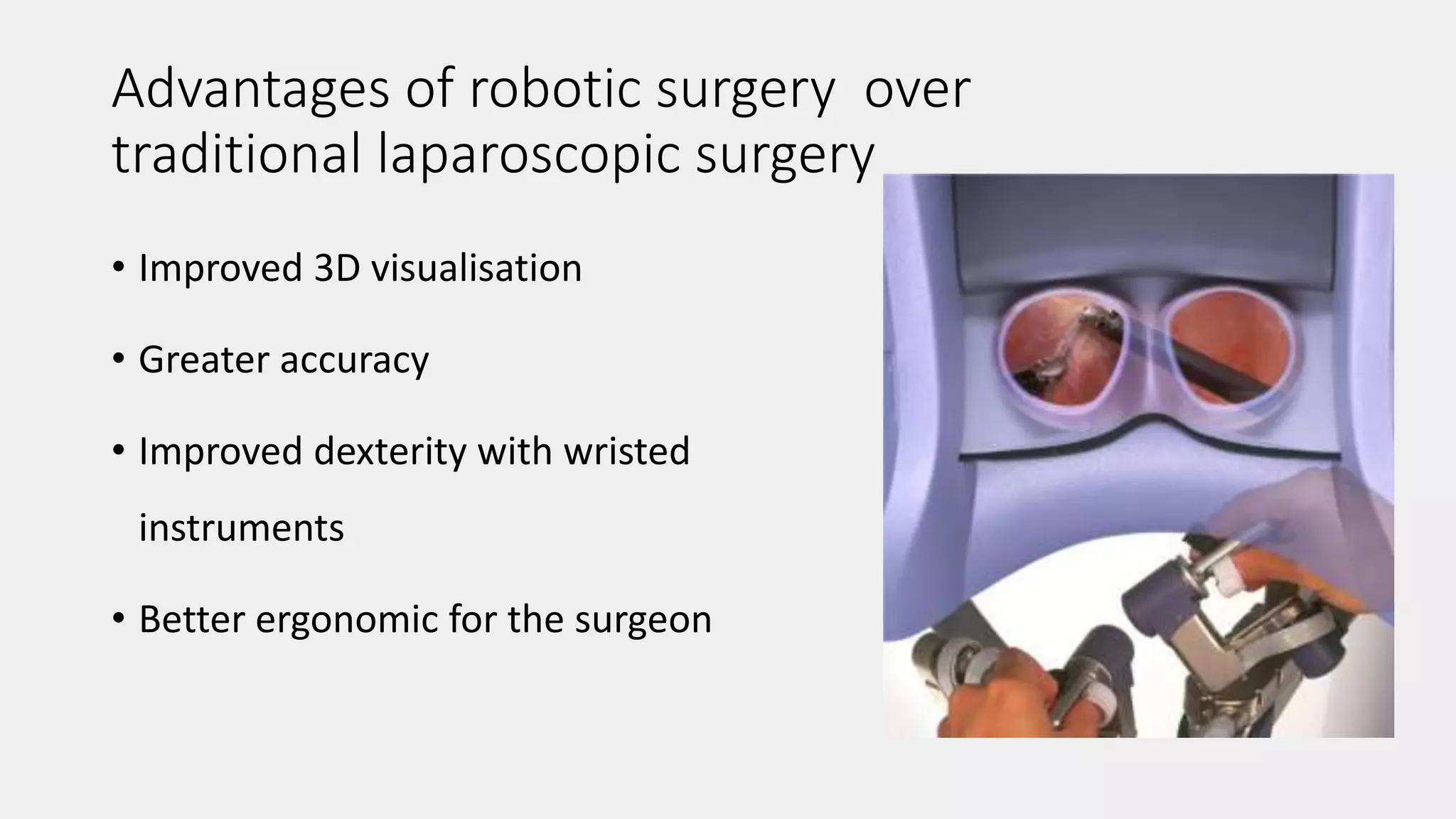 Advantages of robotic surgery over
traditional laparoscopic surgery
• Improved 3D visualisation
• Greater accuracy
• Improved dexterity with wristed
instruments
• Better ergonomic for the surgeon
 