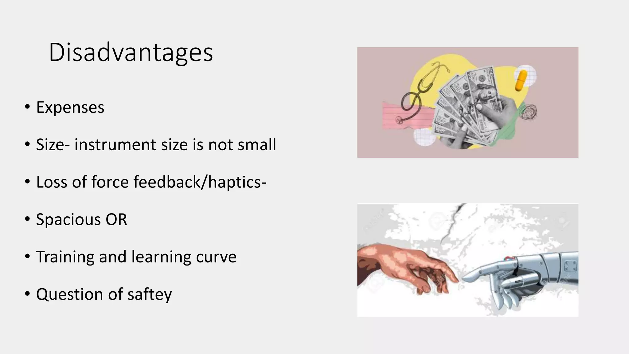 Disadvantages
• Expenses
• Size- instrument size is not small
• Loss of force feedback/haptics-
• Spacious OR
• Training and learning curve
• Question of saftey
 
