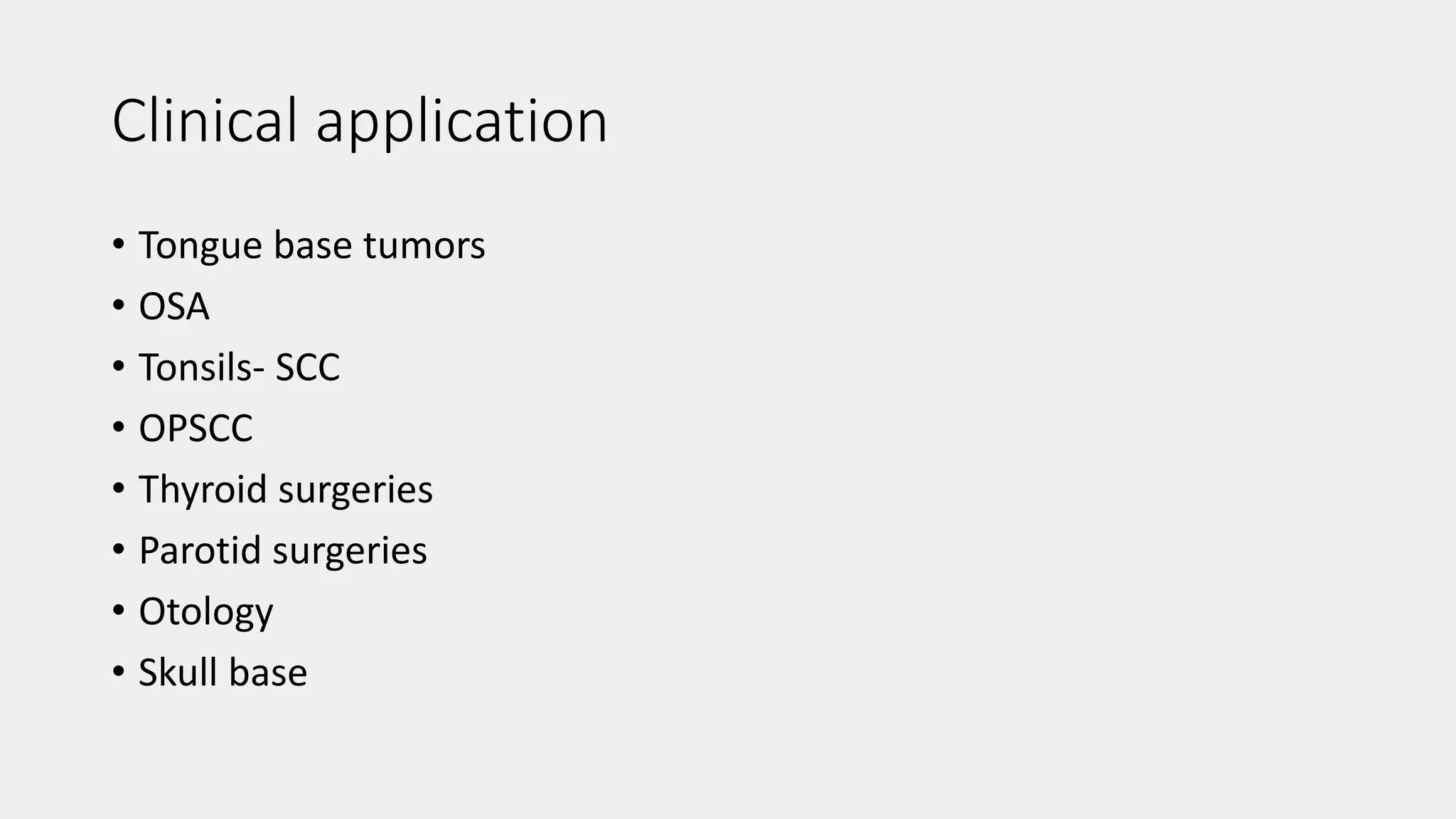 Clinical application
• Tongue base tumors
• OSA
• Tonsils- SCC
• OPSCC
• Thyroid surgeries
• Parotid surgeries
• Otology
• Skull base
 