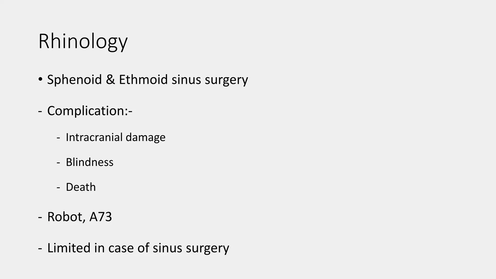 Rhinology
• Sphenoid & Ethmoid sinus surgery
- Complication:-
- Intracranial damage
- Blindness
- Death
- Robot, A73
- Limited in case of sinus surgery
 