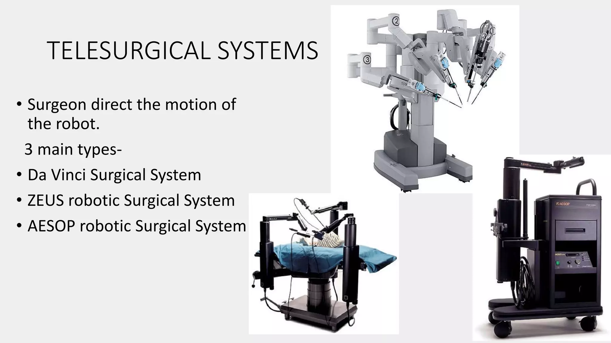 TELESURGICAL SYSTEMS
• Surgeon direct the motion of
the robot.
3 main types-
• Da Vinci Surgical System
• ZEUS robotic Surgical System
• AESOP robotic Surgical System
 