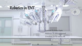 Robotics in ENT
Presenter: Dr Avinav Gupta
Moderator: Dr Abhinav Agarwal
Consultant: Dr P K Rathore SIR
 