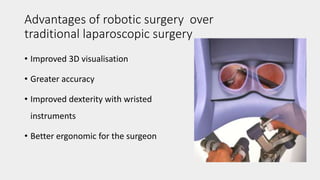 Advantages of robotic surgery over
traditional laparoscopic surgery
• Improved 3D visualisation
• Greater accuracy
• Improved dexterity with wristed
instruments
• Better ergonomic for the surgeon
 