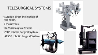 TELESURGICAL SYSTEMS
• Surgeon direct the motion of
the robot.
3 main types-
• Da Vinci Surgical System
• ZEUS robotic Surgical System
• AESOP robotic Surgical System
 