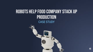 Robots help food company stack up
production
CASE STUDY
45
 