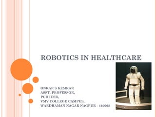 ROBOTICS IN HEALTHCARE ONKAR S KEMKAR ASST. PROFESSOR, PCD ICSR, VMV COLLEGE CAMPUS, WARDHAMAN NAGAR NAGPUR - 440008 