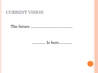 CURRENT VISION The future …………………………… ……… .. Is here……….. 