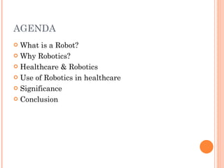 AGENDA What is a Robot? Why Robotics? Healthcare & Robotics Use of Robotics in healthcare Significance Conclusion  