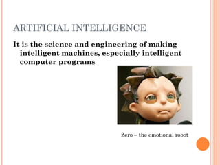 ARTIFICIAL INTELLIGENCE It is the science and engineering of making intelligent machines, especially intelligent computer programs Zero – the emotional robot 