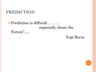 PREDICTION Prediction is difficult . . .. . .    especially about the Future”…. Yogi Berra 