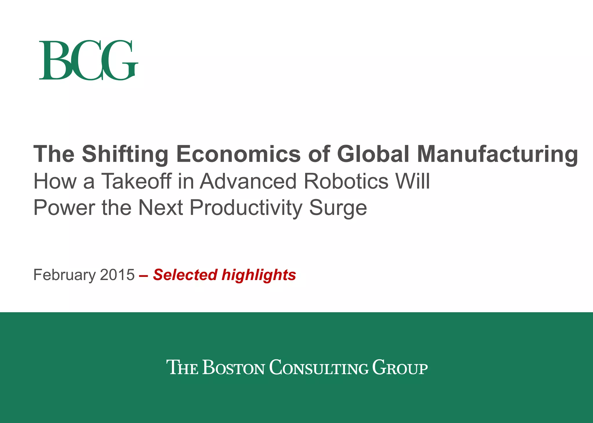 The Shifting Economics of Global Manufacturing
How a Takeoff in Advanced Robotics Will
Power the Next Productivity Surge
February 2015 – Selected highlights
 