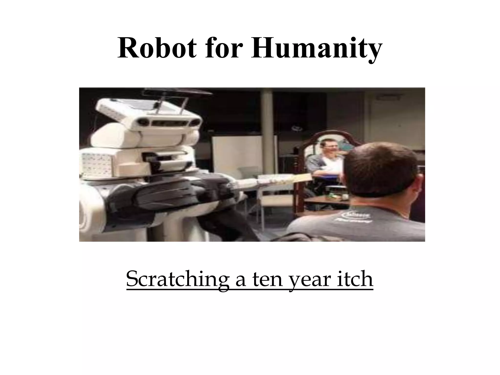 Robot for Humanity
Scratching a ten year itch
 