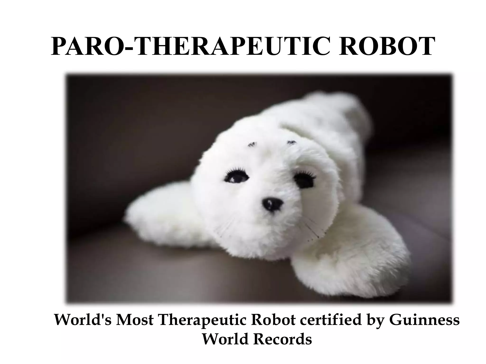 PARO-THERAPEUTIC ROBOT
World's Most Therapeutic Robot certified by Guinness
World Records
 