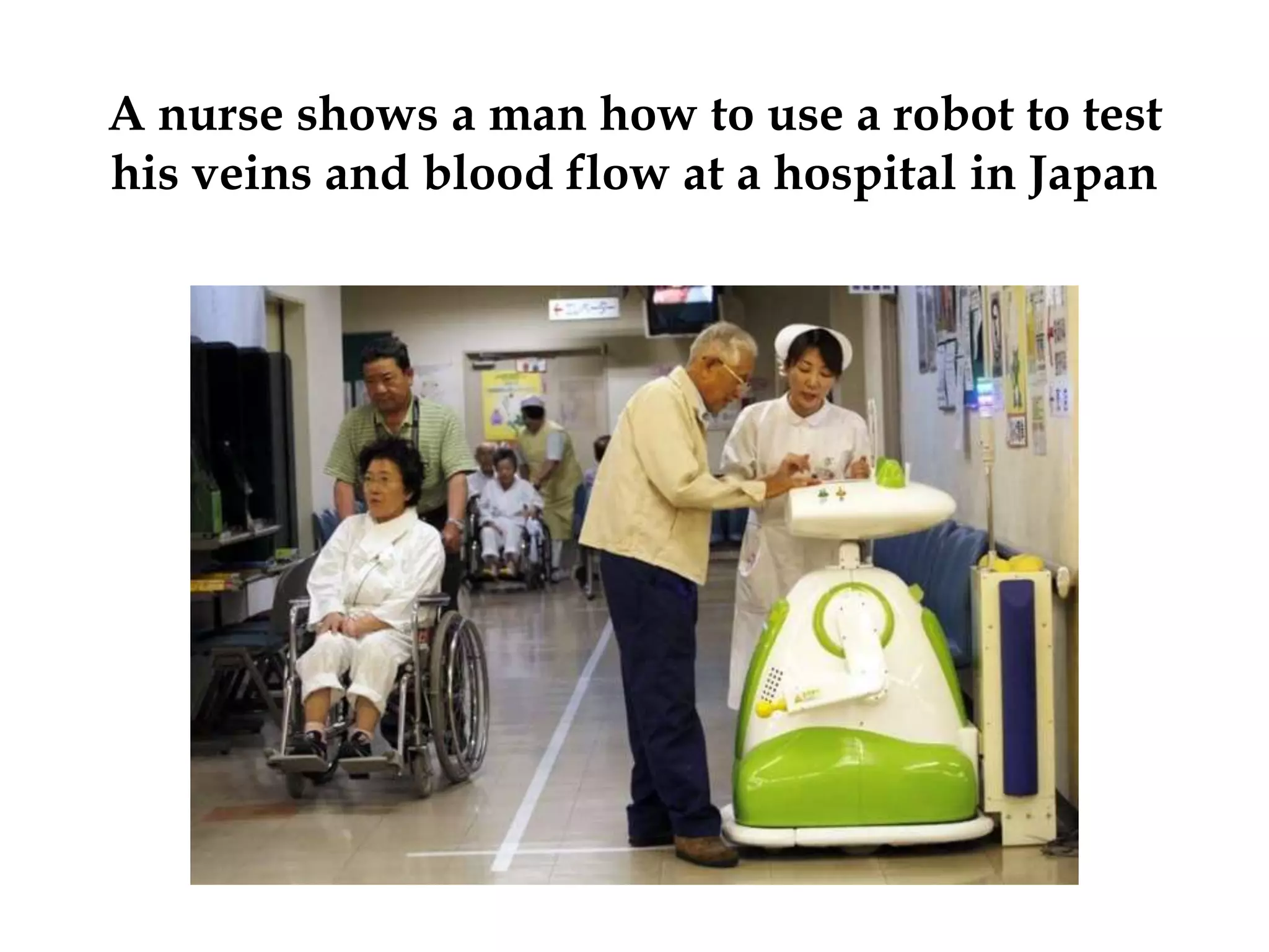 A nurse shows a man how to use a robot to test
his veins and blood flow at a hospital in Japan
 