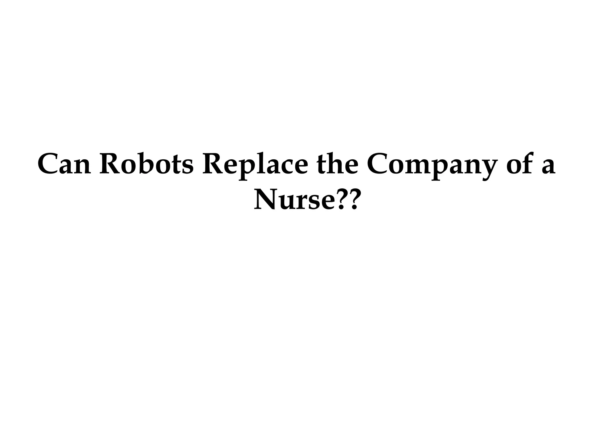 Can Robots Replace the Company of a
Nurse??
 