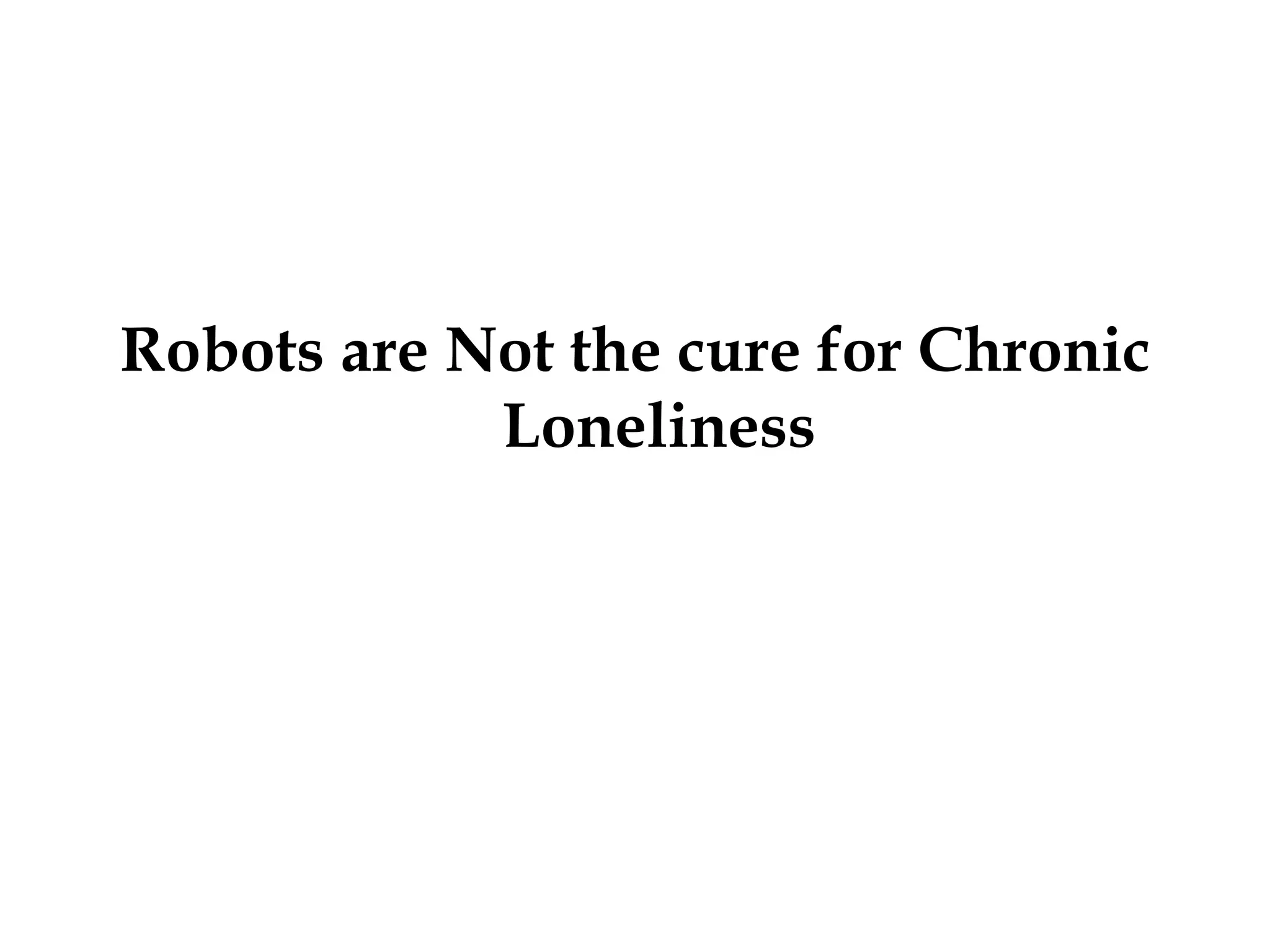 Robots are Not the cure for Chronic
Loneliness
 